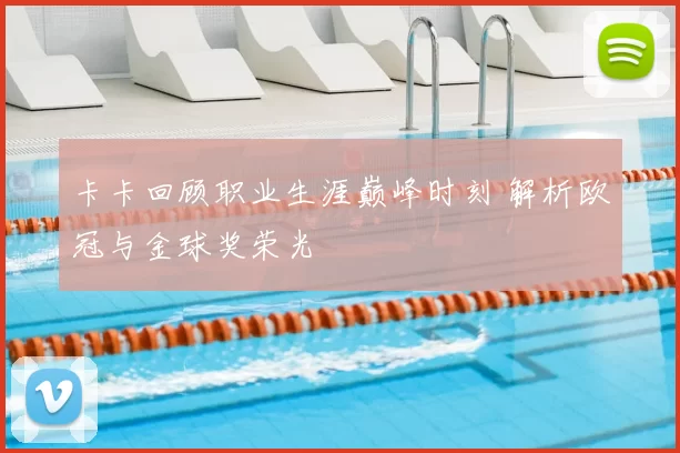 卡卡回顾职业生涯巅峰时刻 解析欧冠与金球奖荣光