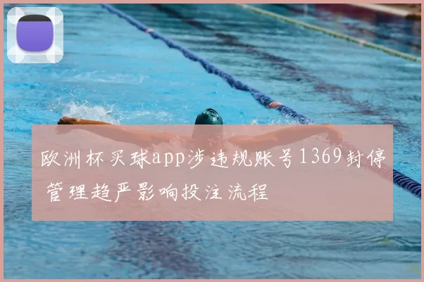 欧洲杯买球app涉违规账号1369封停 管理趋严影响投注流程