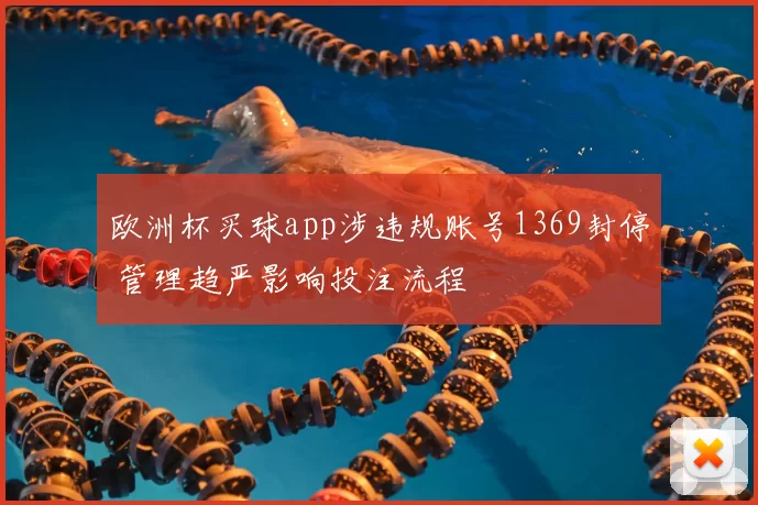 欧洲杯买球app涉违规账号1369封停 管理趋严影响投注流程