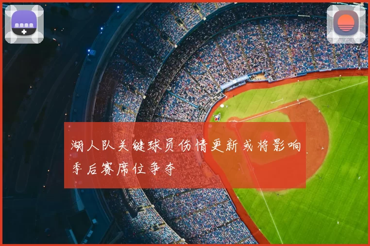 湖人队关键球员伤情更新或将影响季后赛席位争夺