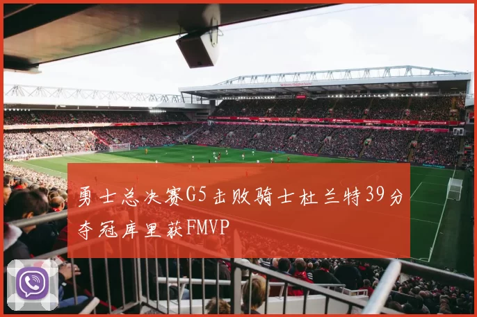 勇士总决赛G5击败骑士杜兰特39分夺冠库里获FMVP