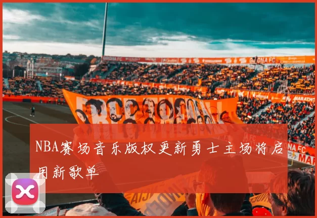 NBA赛场音乐版权更新勇士主场将启用新歌单