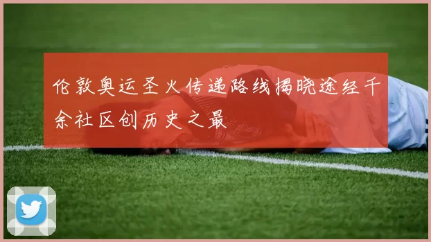 伦敦奥运圣火传递路线揭晓途经千余社区创历史之最