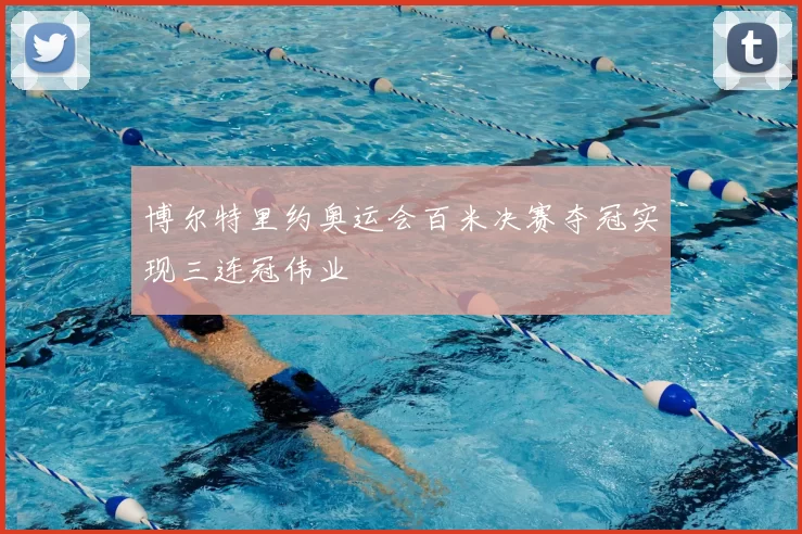 博尔特里约奥运会百米决赛夺冠实现三连冠伟业