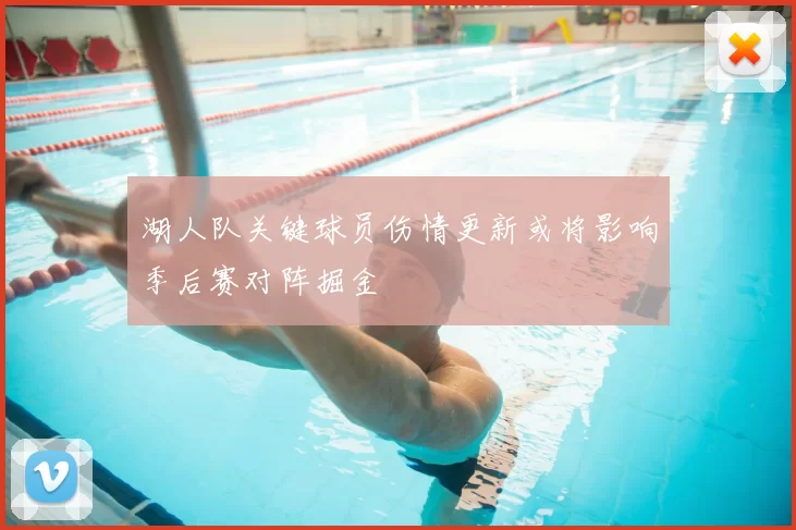 湖人队关键球员伤情更新或将影响季后赛对阵掘金