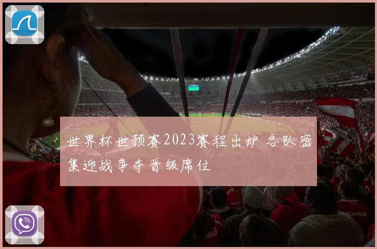 世界杯世预赛2023赛程出炉 各队密集迎战争夺晋级席位