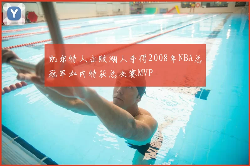 凯尔特人击败湖人夺得2008年NBA总冠军加内特获总决赛MVP