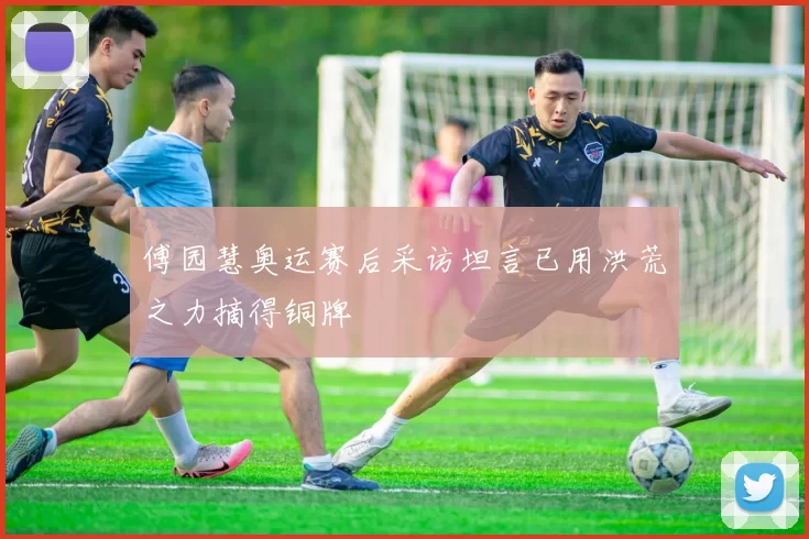 傅园慧奥运赛后采访坦言已用洪荒之力摘得铜牌