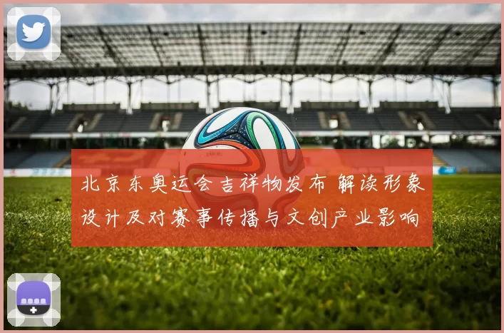 北京东奥运会吉祥物发布 解读形象设计及对赛事传播与文创产业影响