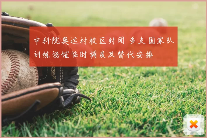 中科院奥运村校区封闭 多支国家队训练场馆临时调度及替代安排