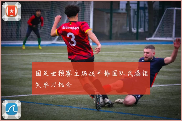 国足世预赛主场战平韩国队武磊错失单刀机会