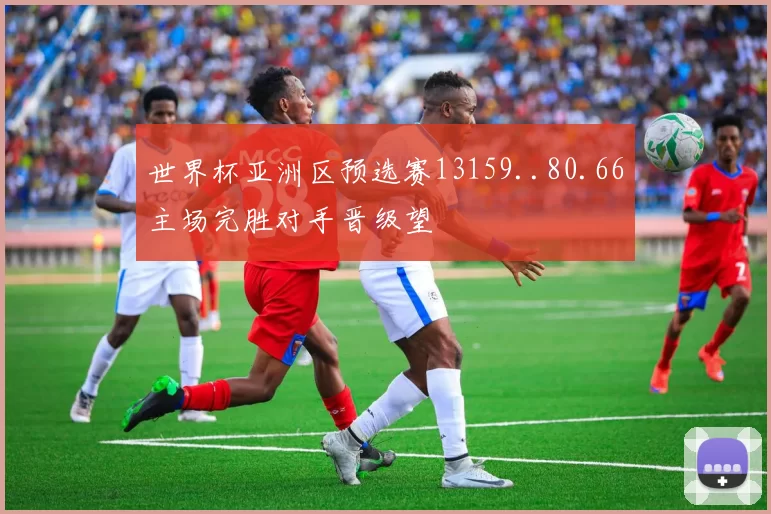 世界杯亚洲区预选赛13159..80.66主场完胜对手晋级望