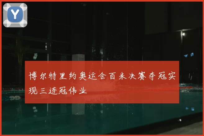 博尔特里约奥运会百米决赛夺冠实现三连冠伟业