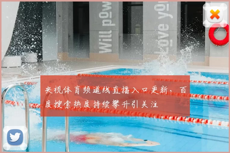 央视体育频道线直播入口更新，百度搜索热度持续攀升引关注