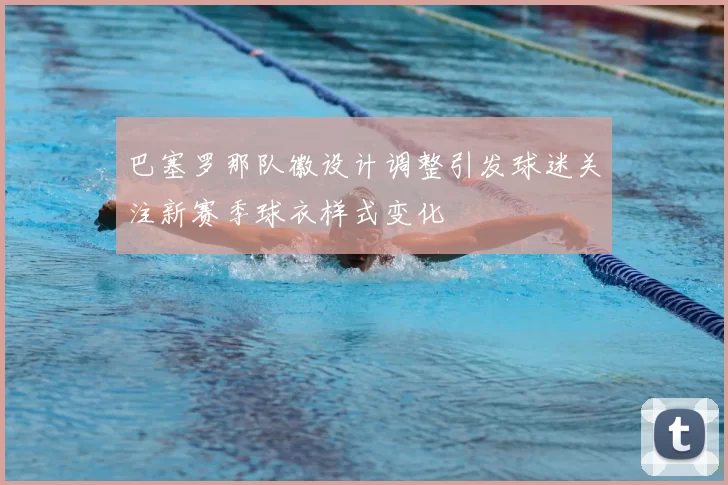 巴塞罗那队徽设计调整引发球迷关注新赛季球衣样式变化