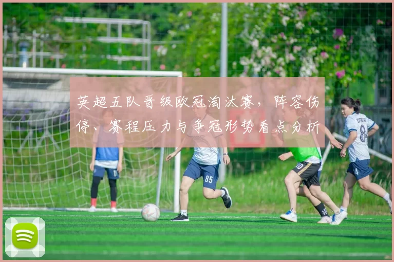 英超五队晋级欧冠淘汰赛，阵容伤停、赛程压力与争冠形势看点分析