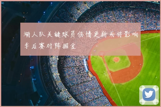 湖人队关键球员伤情更新或将影响季后赛对阵掘金