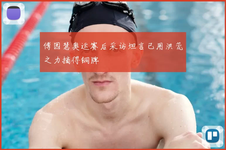 傅园慧奥运赛后采访坦言已用洪荒之力摘得铜牌