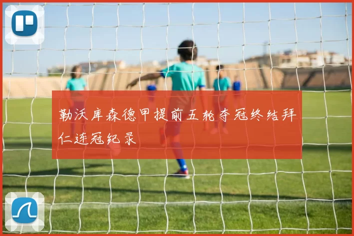 勒沃库森德甲提前五轮夺冠终结拜仁连冠纪录